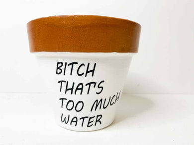 Flower Pot - Bitch Thats Too Much Water - White